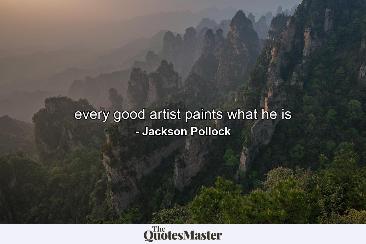 every good artist paints what he is - Quote by Jackson Pollock