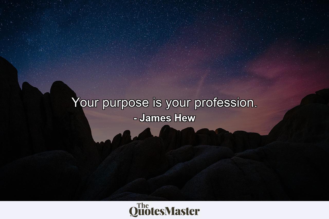 Your purpose is your profession. - Quote by James Hew