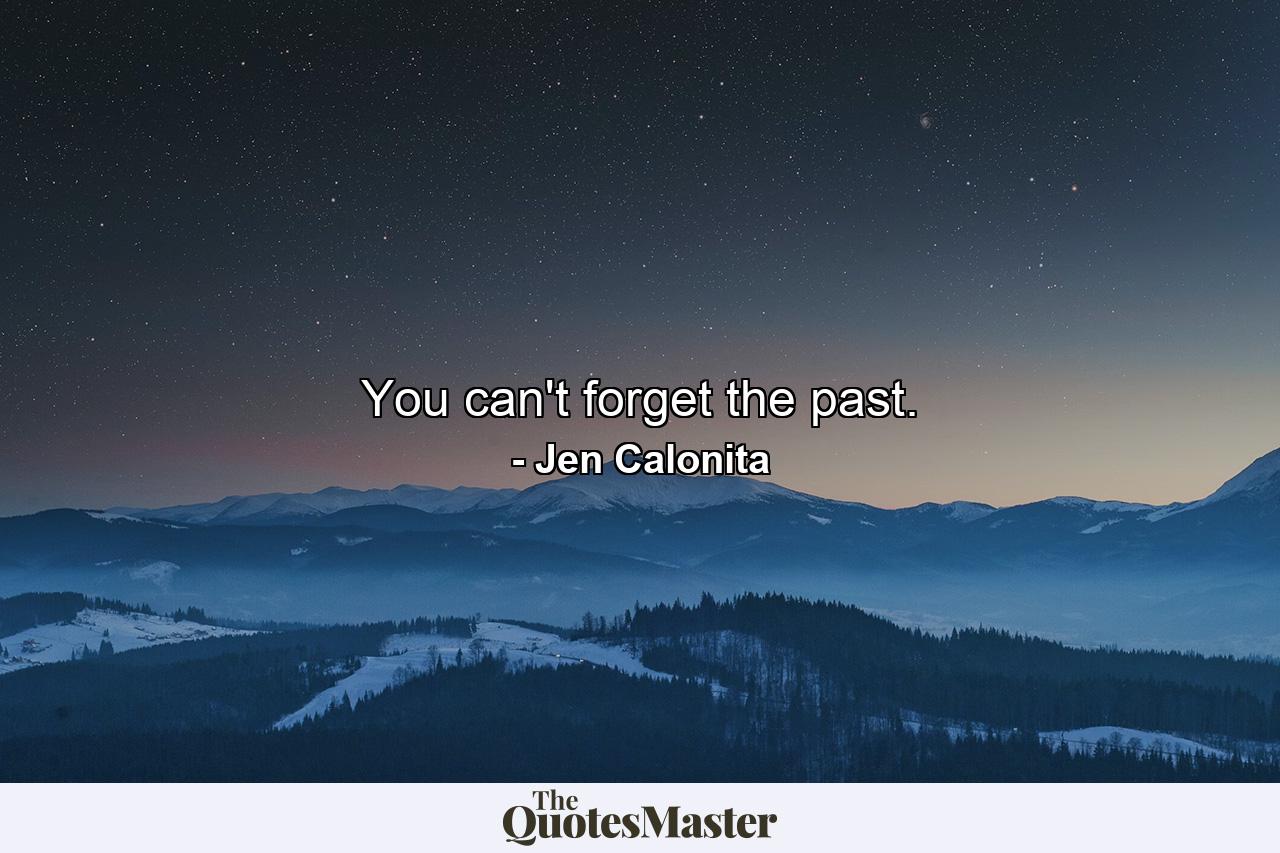 You can't forget the past. - Quote by Jen Calonita