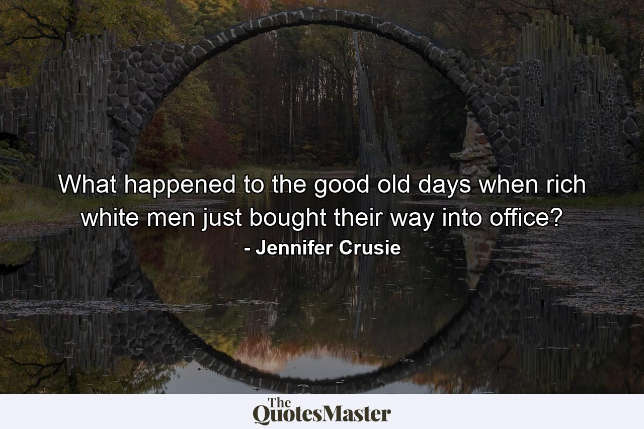 What happened to the good old days when rich white men just bought their way into office? - Quote by Jennifer Crusie