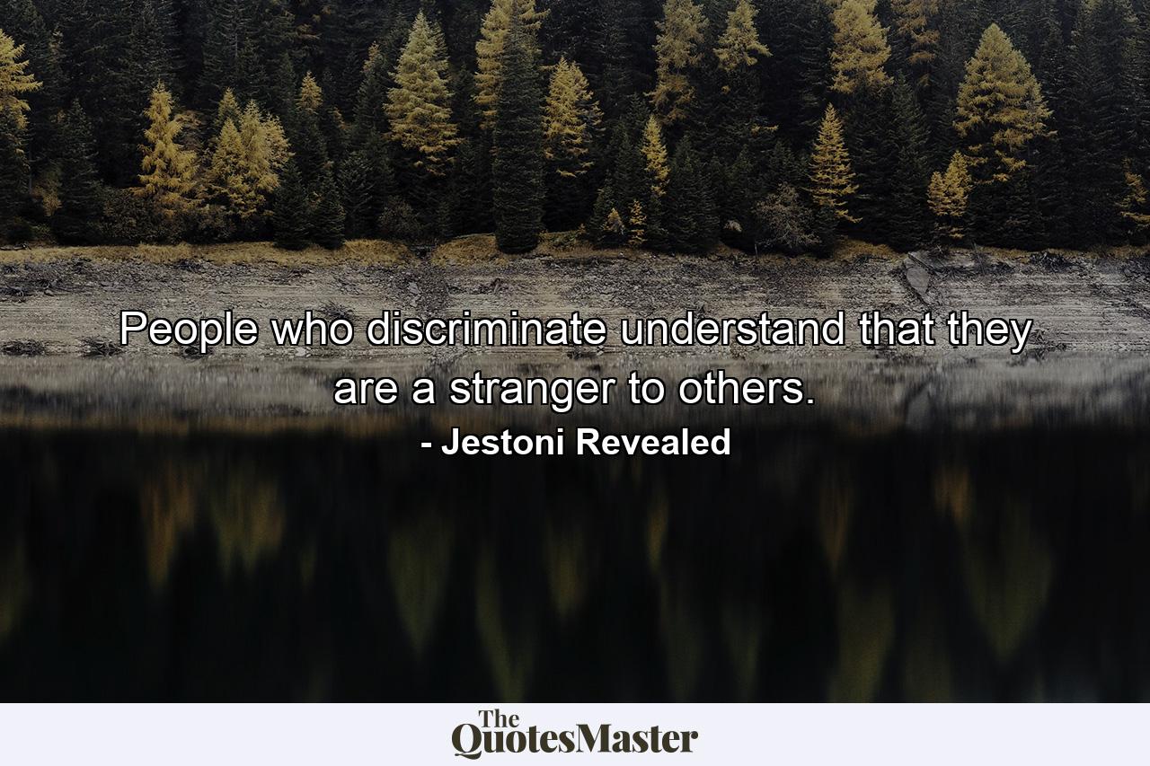 People who discriminate understand that they are a stranger to others. - Quote by Jestoni Revealed