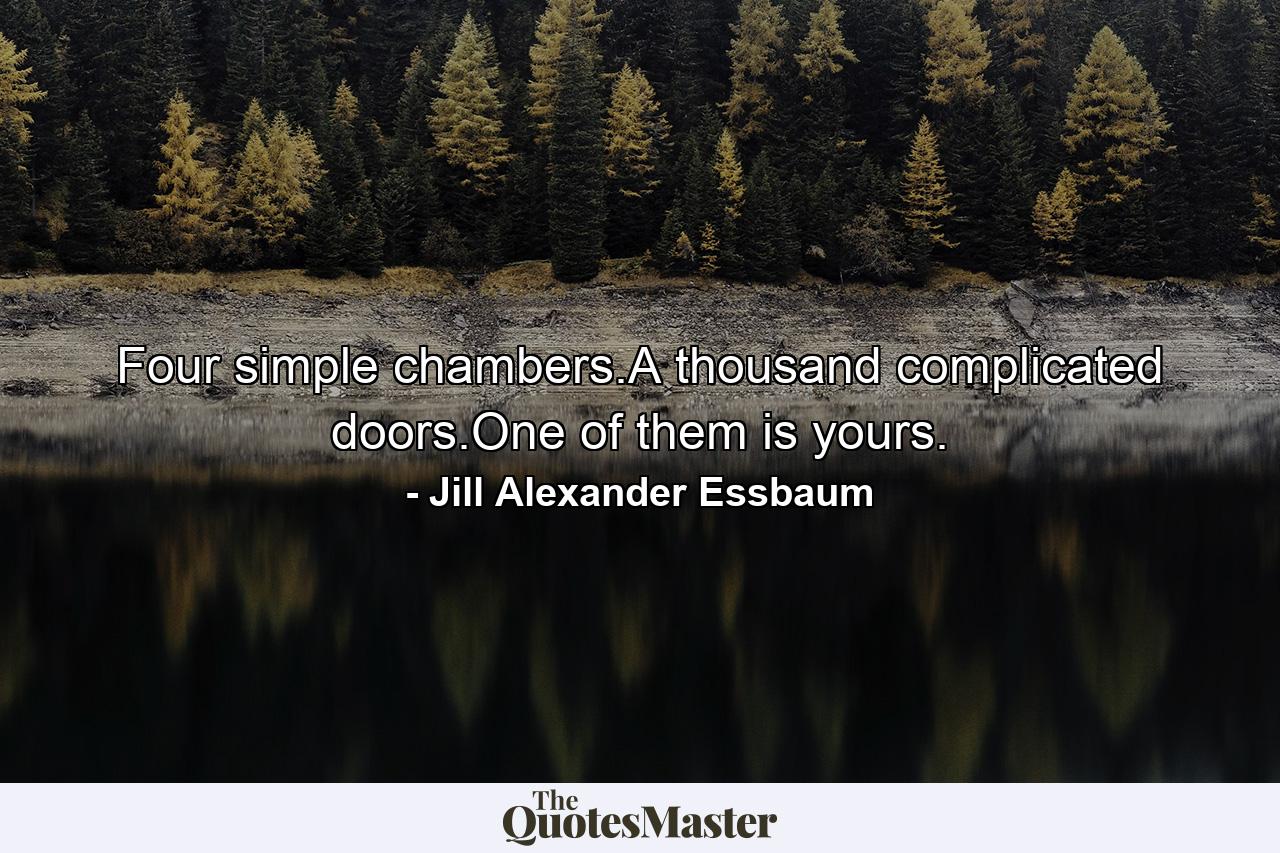 Four simple chambers.A thousand complicated doors.One of them is yours. - Quote by Jill Alexander Essbaum