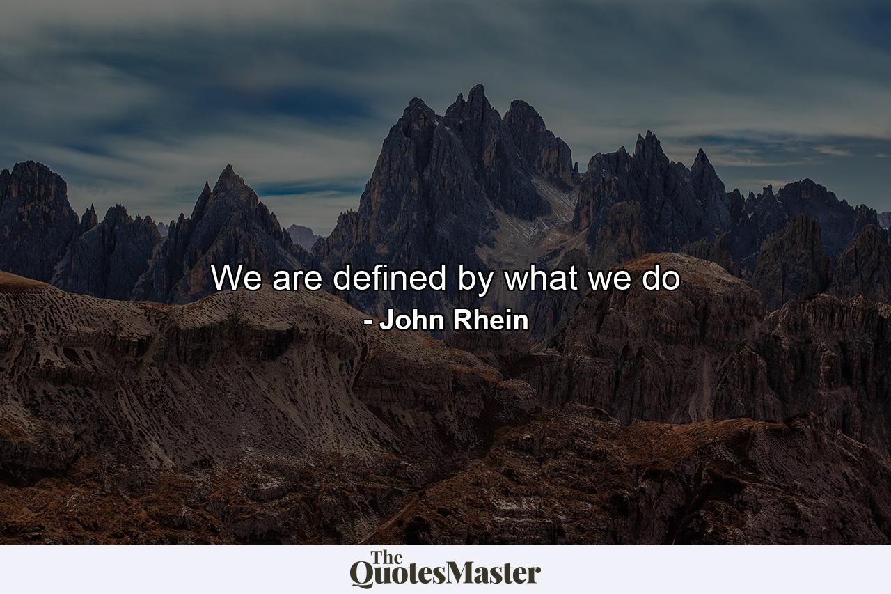 We are defined by what we do - Quote by John Rhein