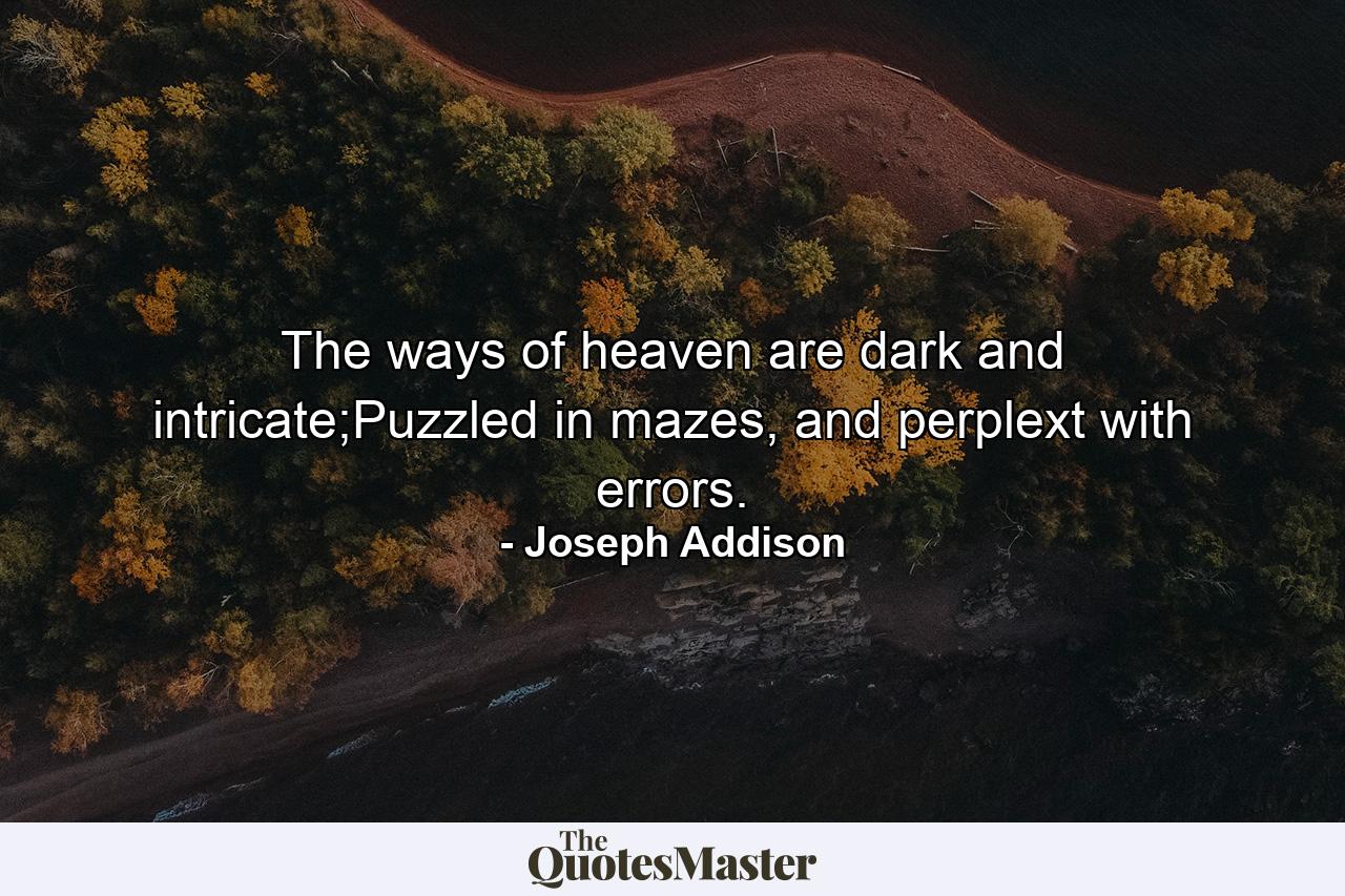 The ways of heaven are dark and intricate;Puzzled in mazes, and perplext with errors. - Quote by Joseph Addison