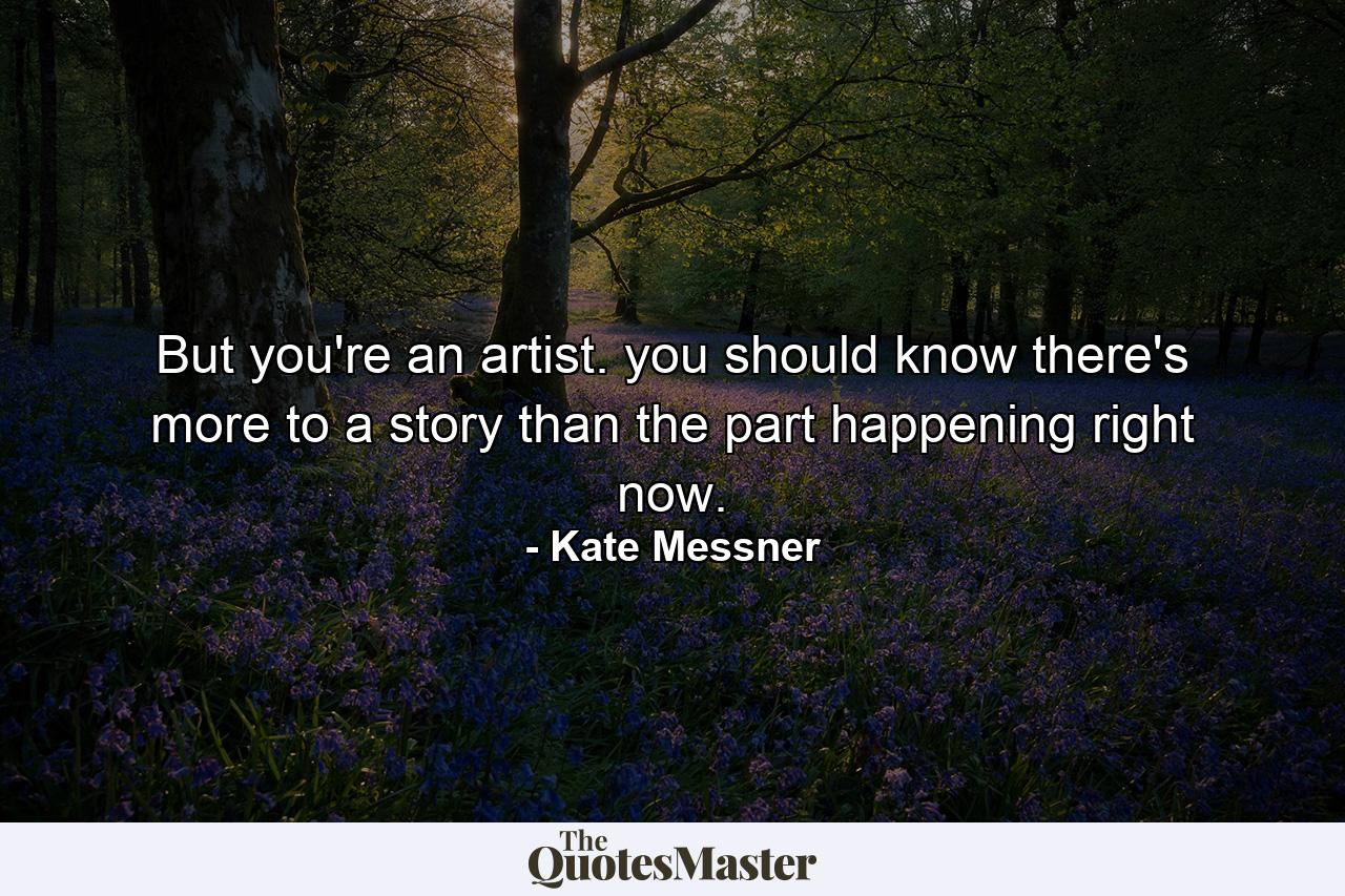 But you're an artist. you should know there's more to a story than the part happening right now. - Quote by Kate Messner