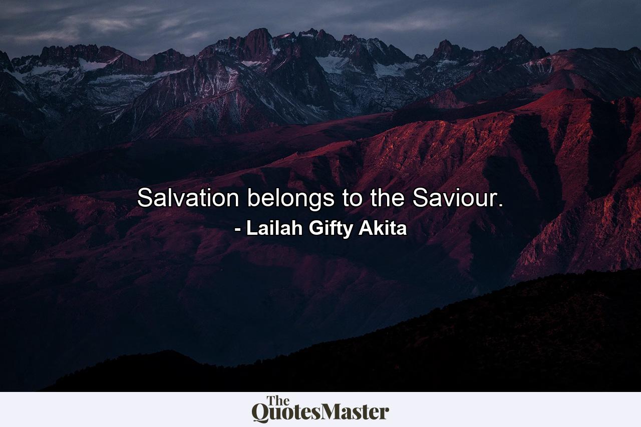 Salvation belongs to the Saviour. - Quote by Lailah Gifty Akita