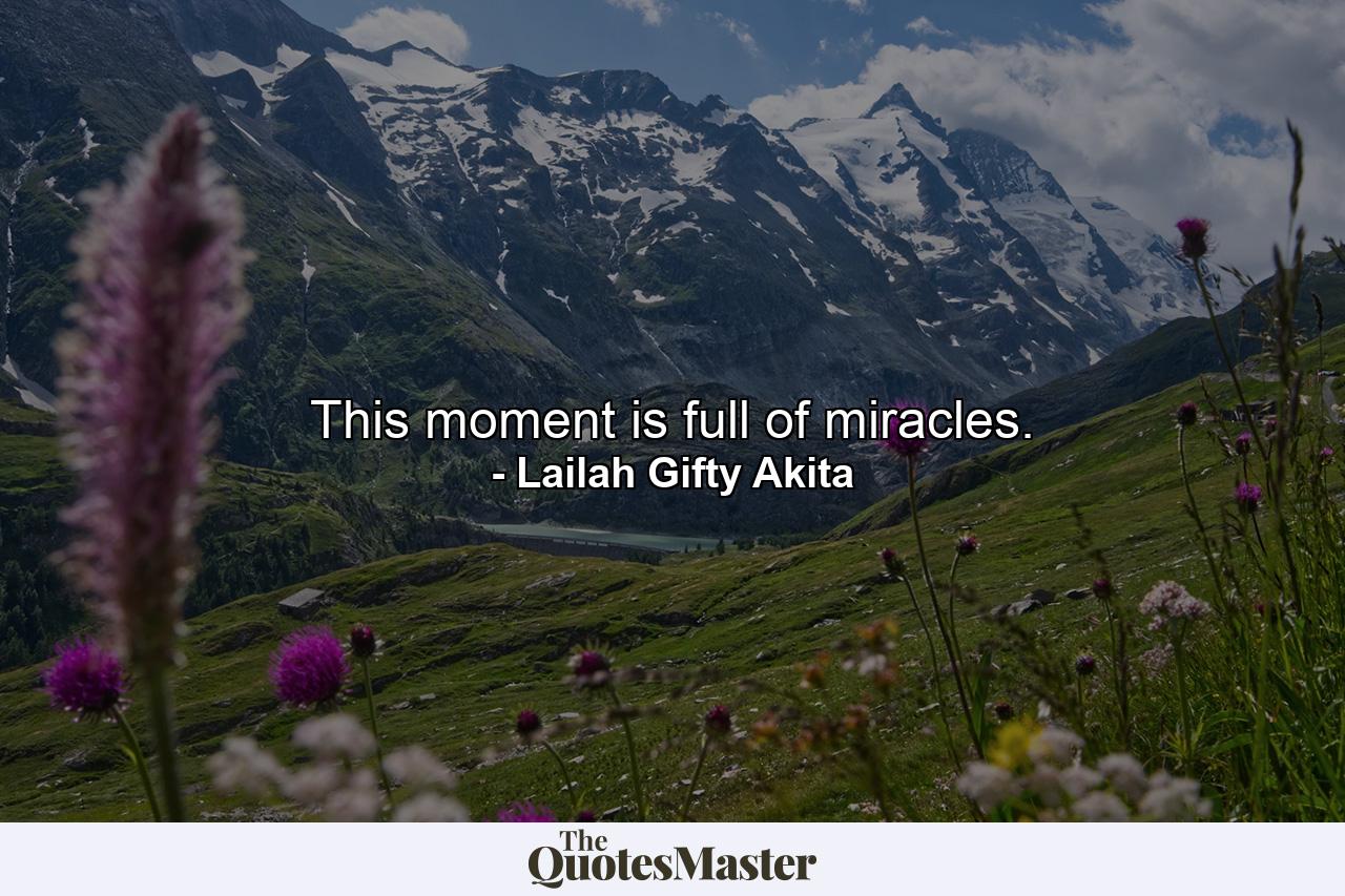 This moment is full of miracles. - Quote by Lailah Gifty Akita