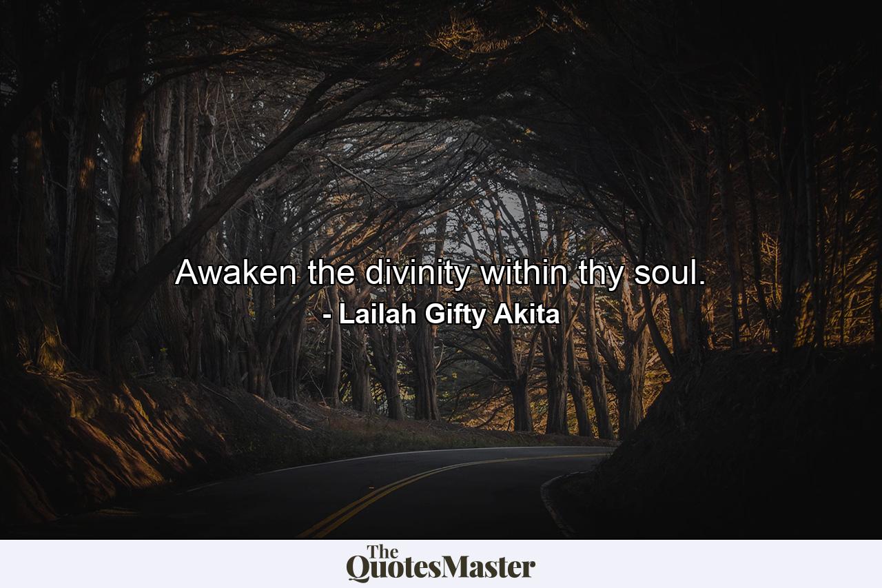 Awaken the divinity within thy soul. - Quote by Lailah Gifty Akita