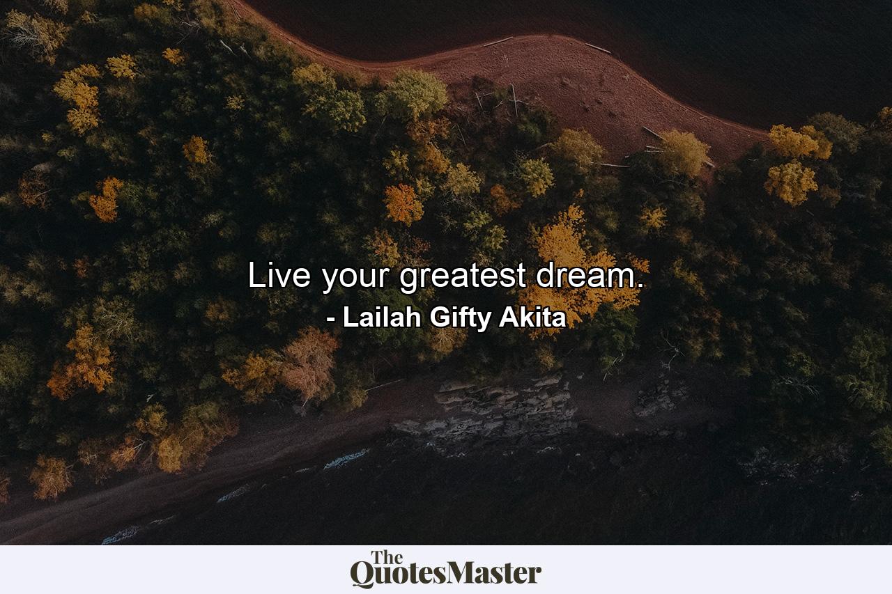 Live your greatest dream. - Quote by Lailah Gifty Akita