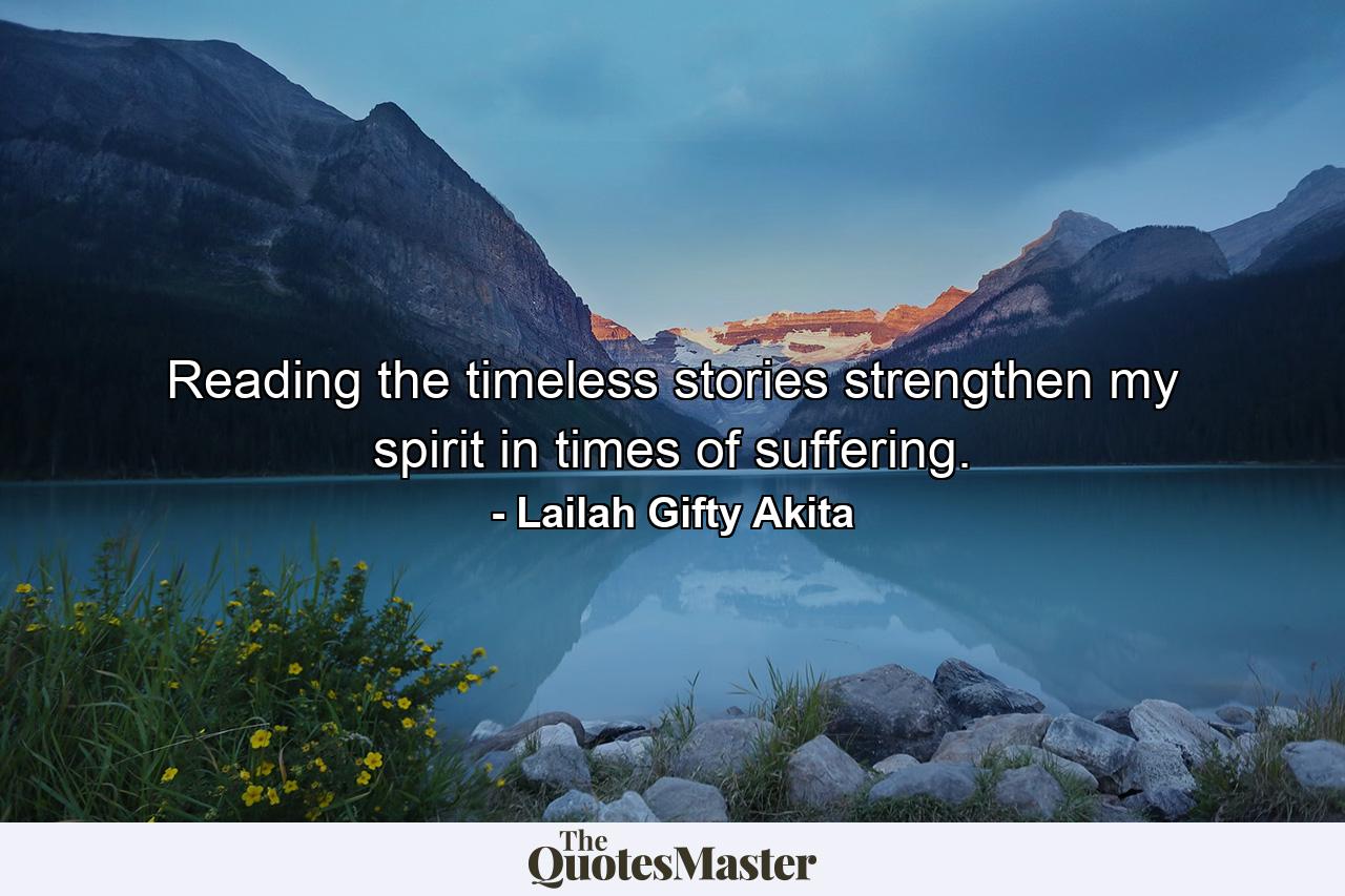 Reading the timeless stories strengthen my spirit in times of suffering. - Quote by Lailah Gifty Akita