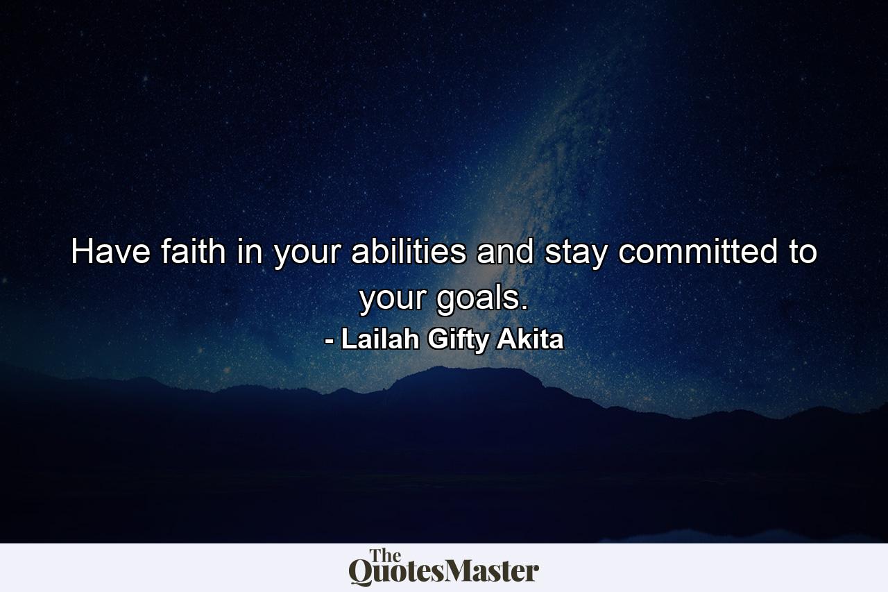 Have faith in your abilities and stay committed to your goals. - Quote by Lailah Gifty Akita