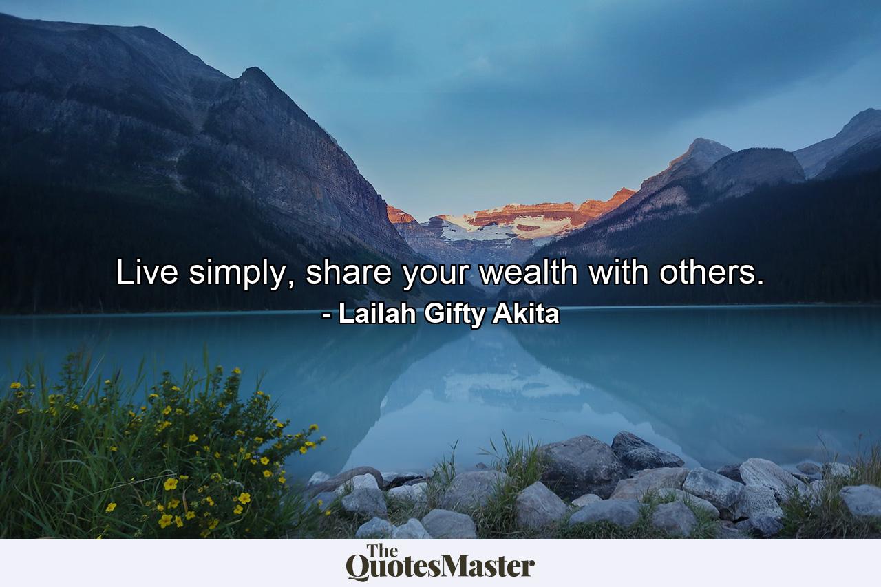 Live simply, share your wealth with others. - Quote by Lailah Gifty Akita