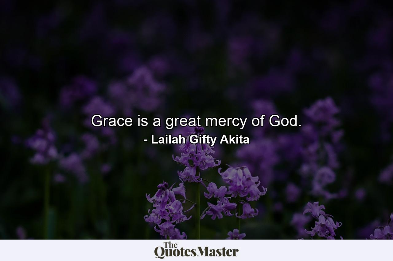 Grace is a great mercy of God. - Quote by Lailah Gifty Akita