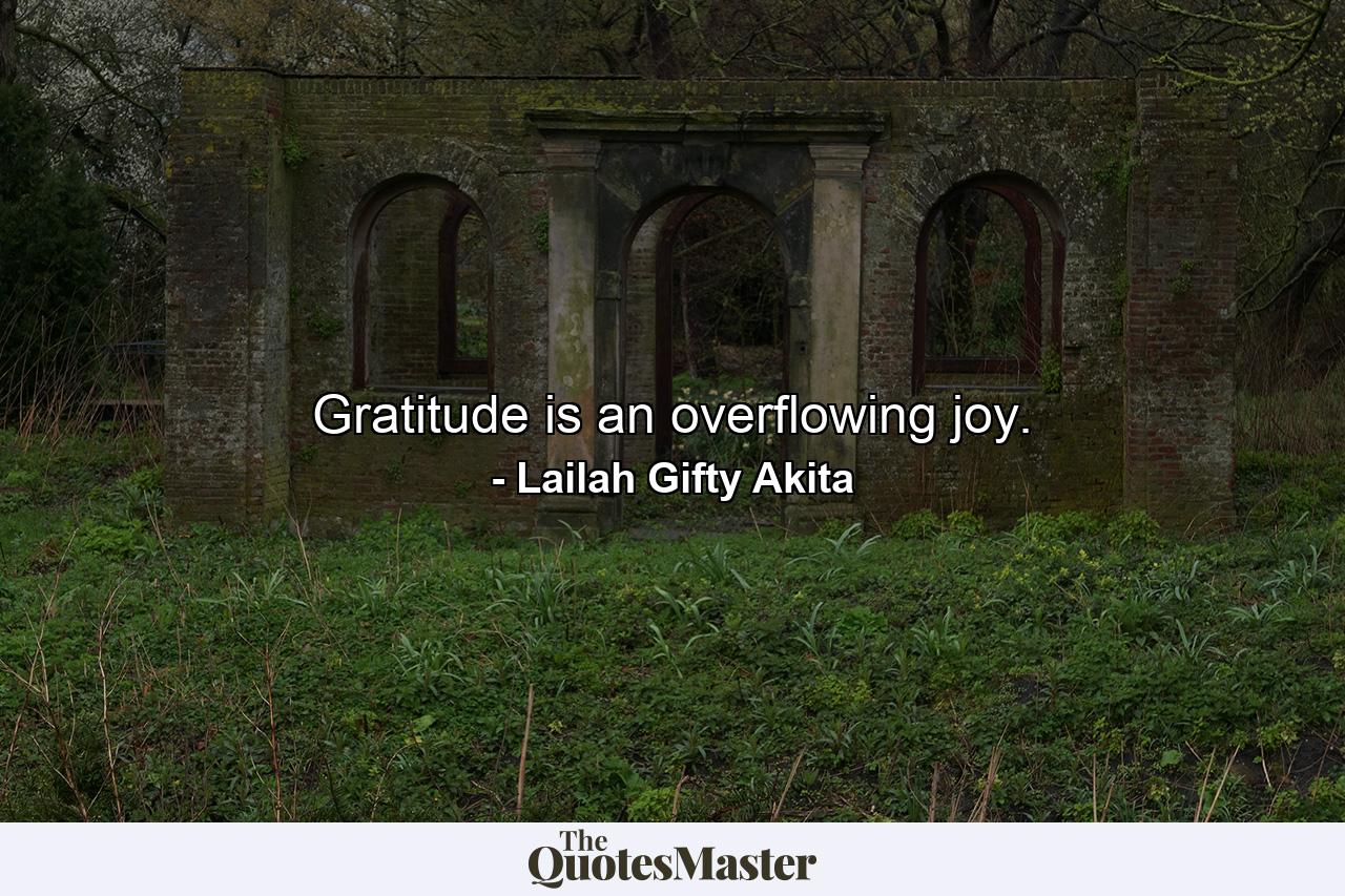 Gratitude is an overflowing joy. - Quote by Lailah Gifty Akita