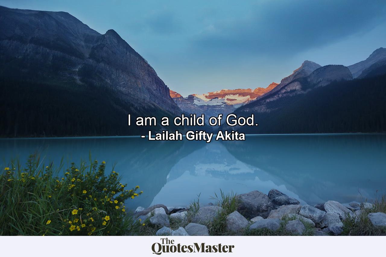 I am a child of God. - Quote by Lailah Gifty Akita