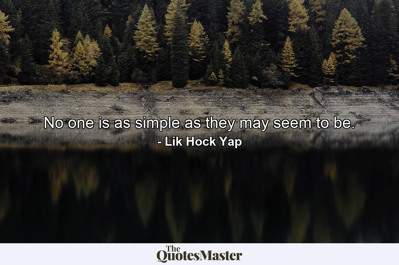 No one is as simple as they may seem to be. - Quote by Lik Hock Yap