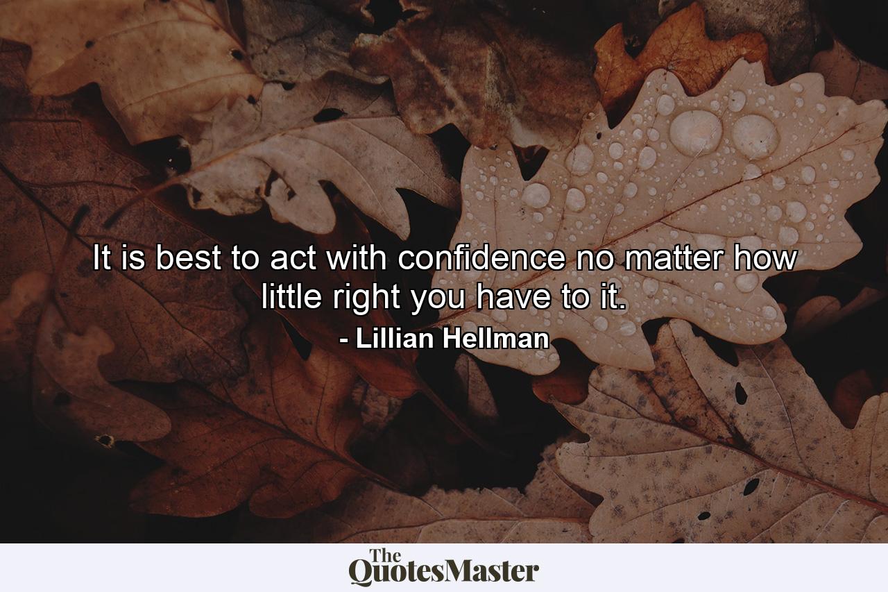 It is best to act with confidence  no matter how little right you have to it. - Quote by Lillian Hellman