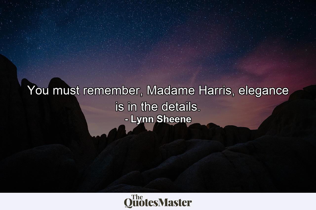 You must remember, Madame Harris, elegance is in the details. - Quote by Lynn Sheene