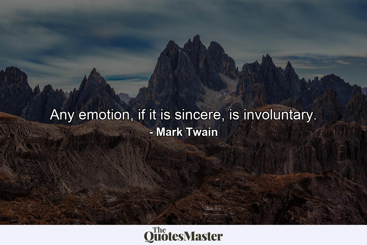 Any emotion, if it is sincere, is involuntary. - Quote by Mark Twain