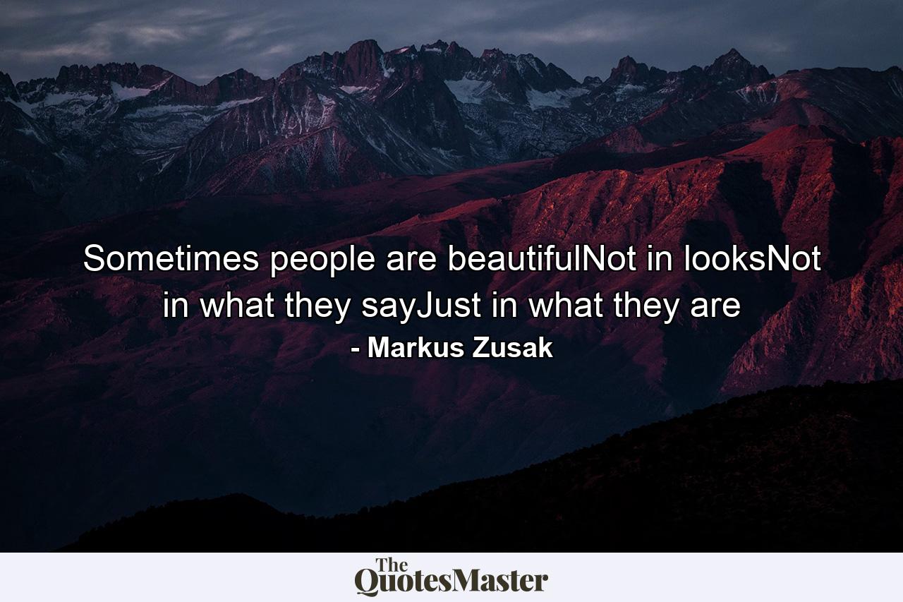 Sometimes people are beautifulNot in looksNot in what they sayJust in what they are - Quote by Markus Zusak