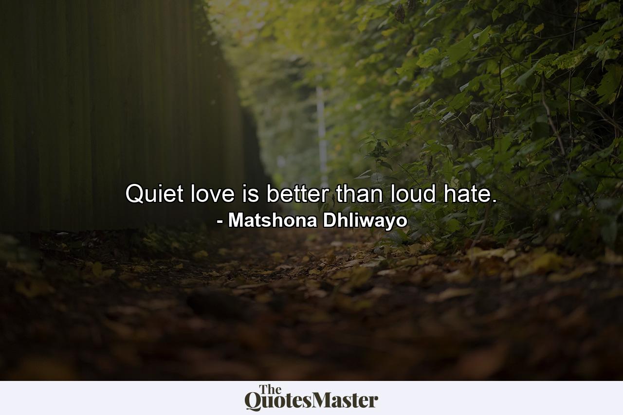 Quiet love is better than loud hate. - Quote by Matshona Dhliwayo