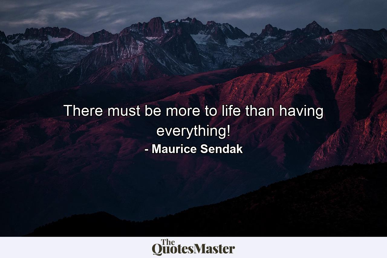 There must be more to life than having everything! - Quote by Maurice Sendak