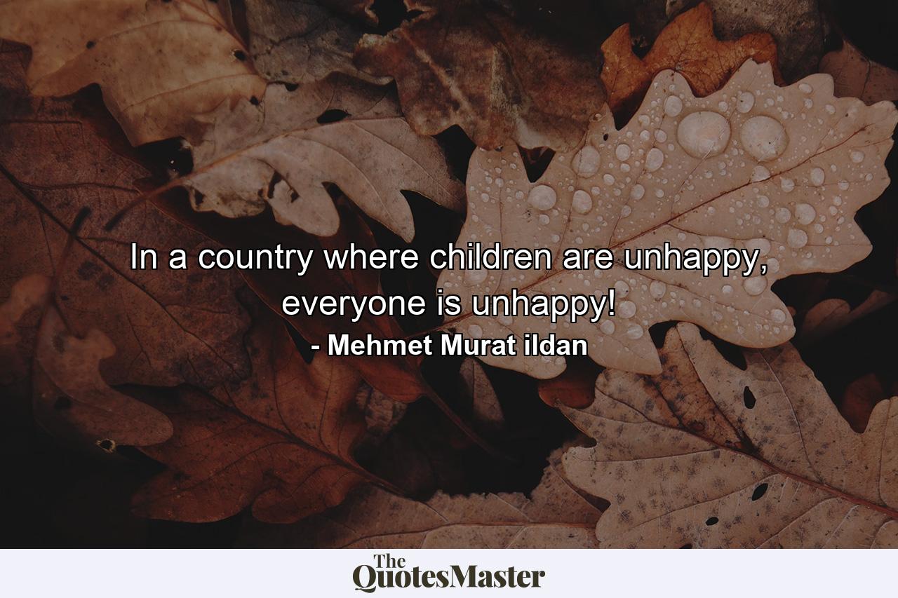 In a country where children are unhappy, everyone is unhappy! - Quote by Mehmet Murat ildan