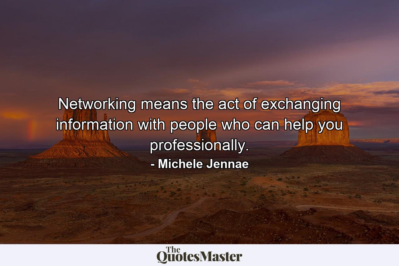 Networking means the act of exchanging information with people who can help you professionally. - Quote by Michele Jennae