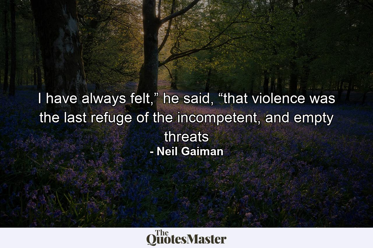 I have always felt,” he said, “that violence was the last refuge of the incompetent, and empty threats - Quote by Neil Gaiman