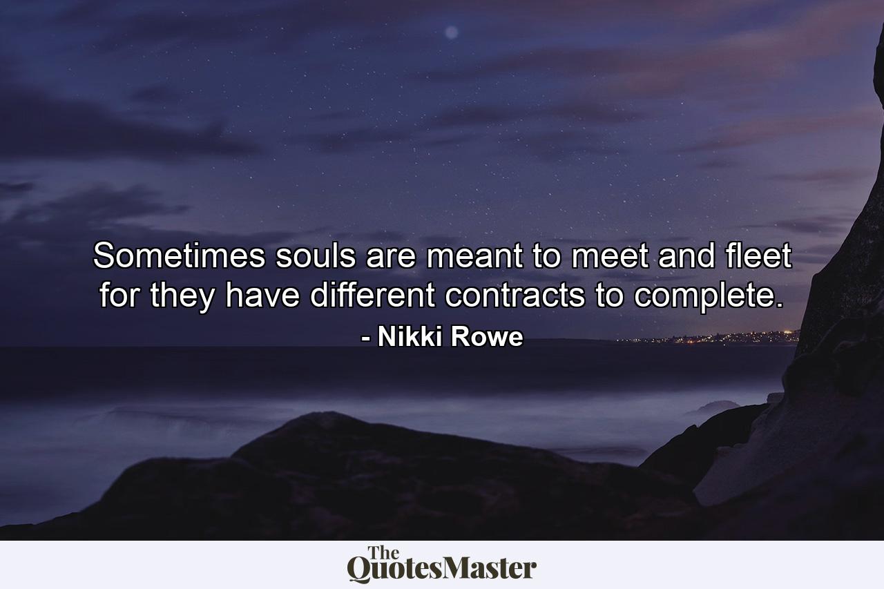 Sometimes souls are meant to meet and fleet for they have different contracts to complete. - Quote by Nikki Rowe