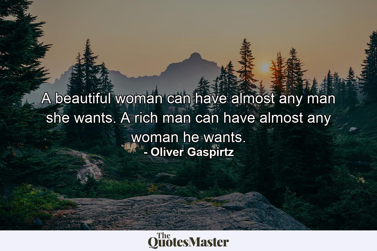 A beautiful woman can have almost any man she wants. A rich man can have almost any woman he wants. - Quote by Oliver Gaspirtz