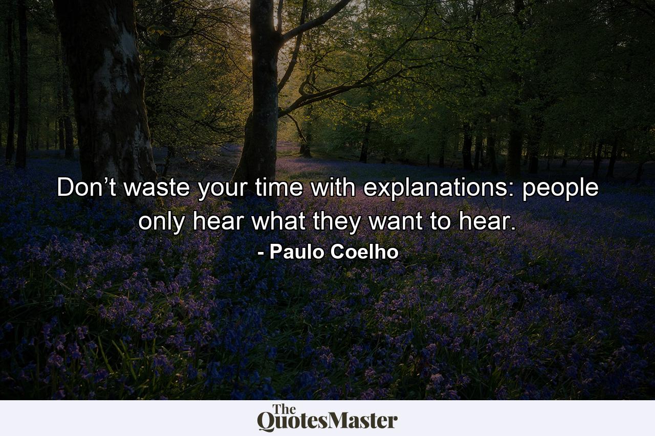 Don’t waste your time with explanations: people only hear what they want to hear. - Quote by Paulo Coelho