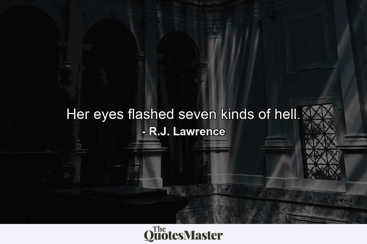 Her eyes flashed seven kinds of hell. - Quote by R.J. Lawrence