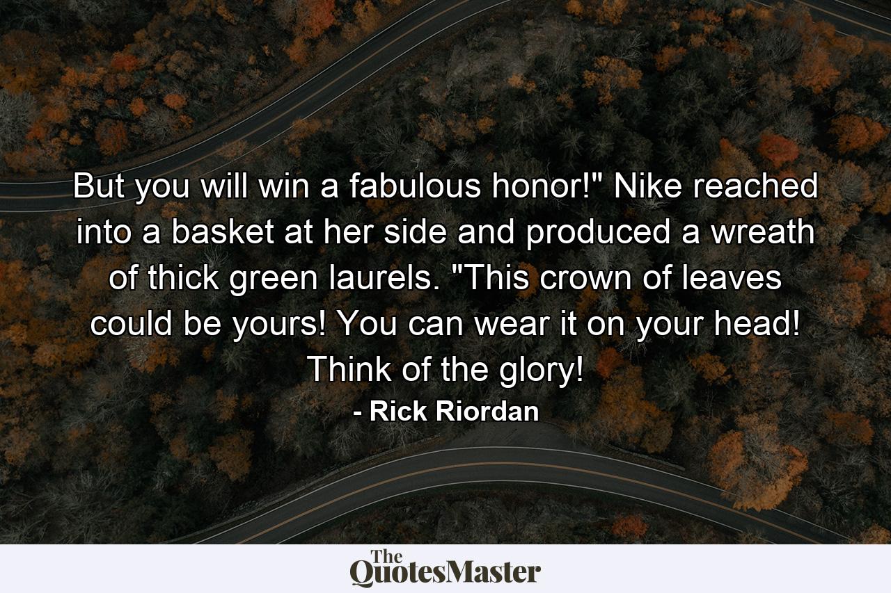 But you will win a fabulous honor!