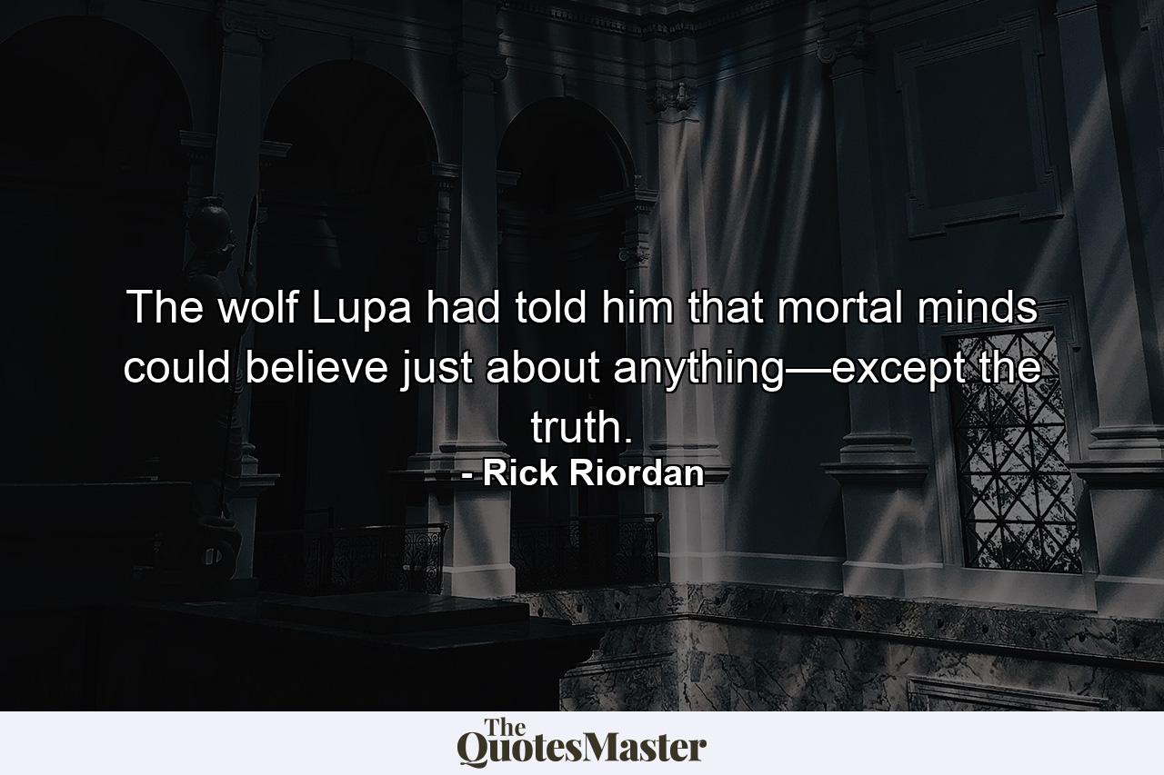 The wolf Lupa had told him that mortal minds could believe just about anything—except the truth. - Quote by Rick Riordan