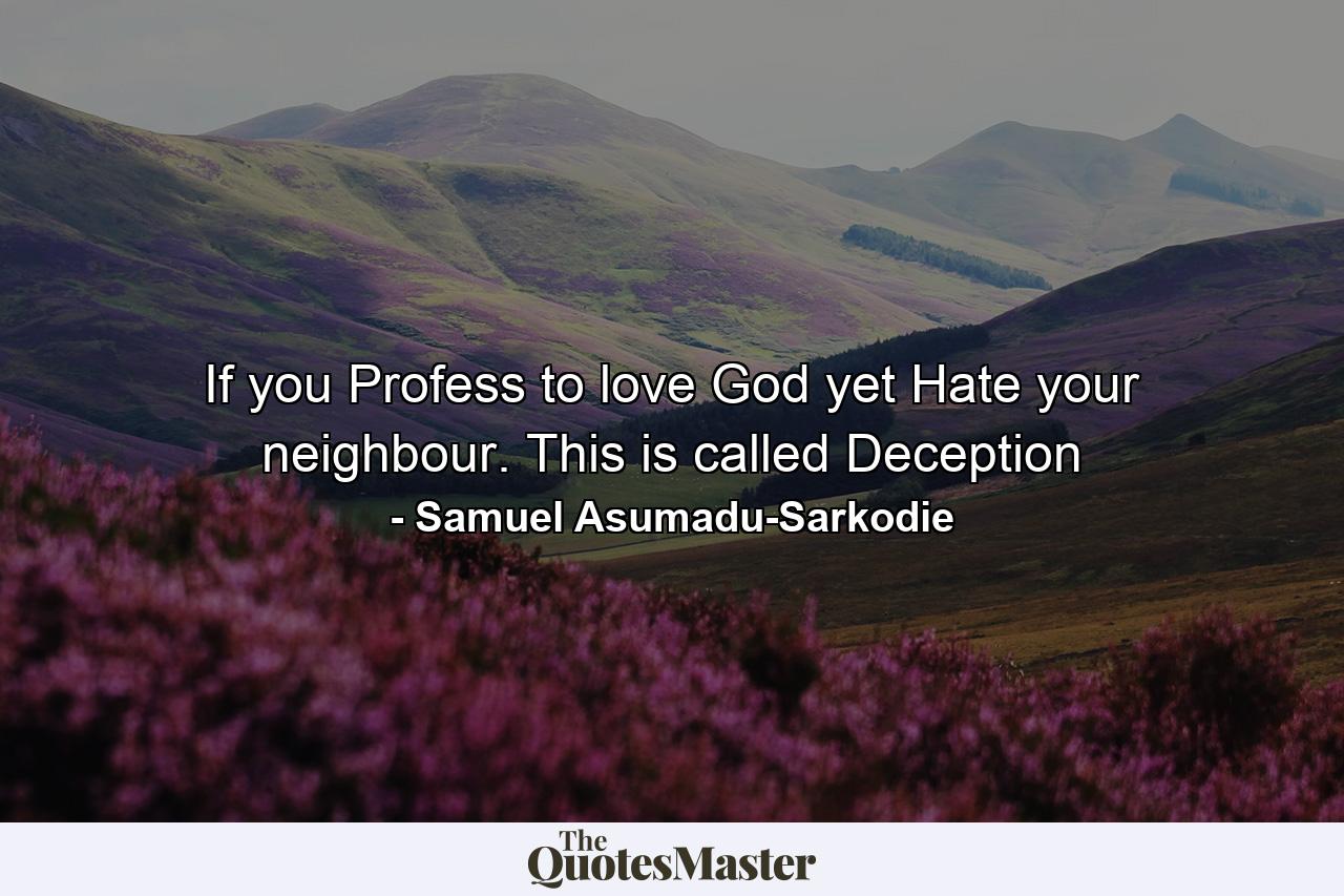 If you Profess to love God yet Hate your neighbour. This is called Deception - Quote by Samuel Asumadu-Sarkodie