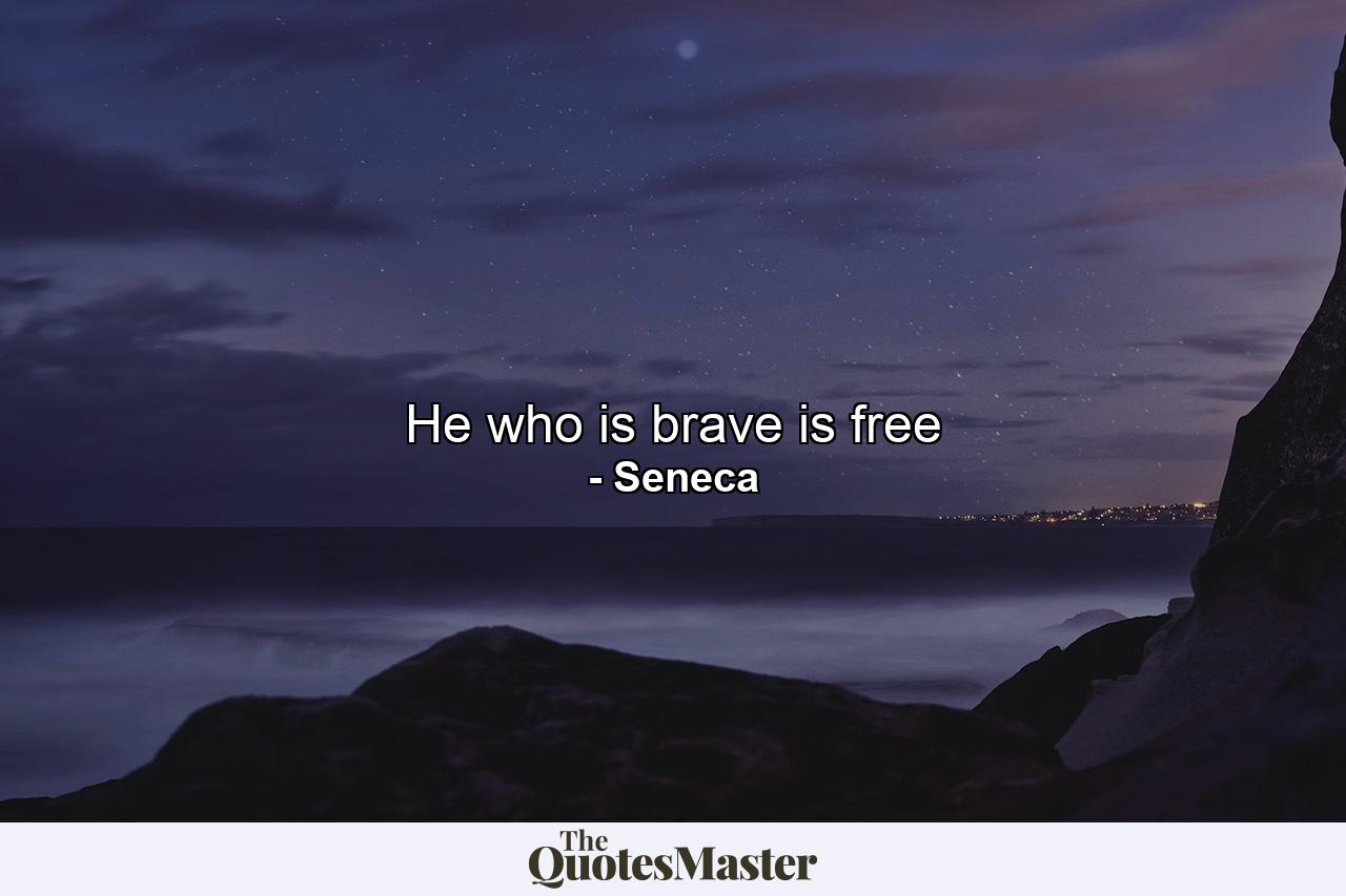 He who is brave is free - Quote by Seneca