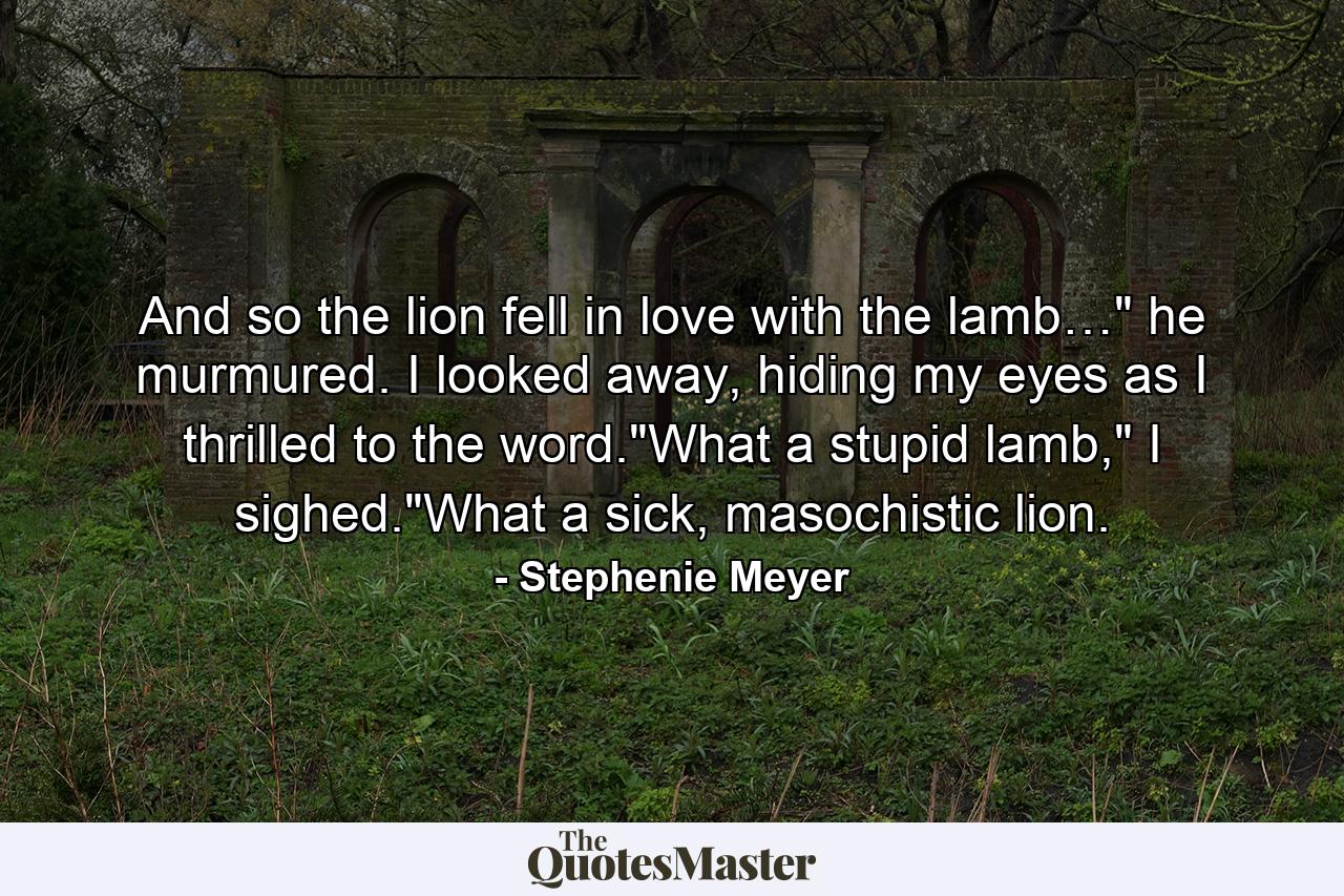 And so the lion fell in love with the lamb…