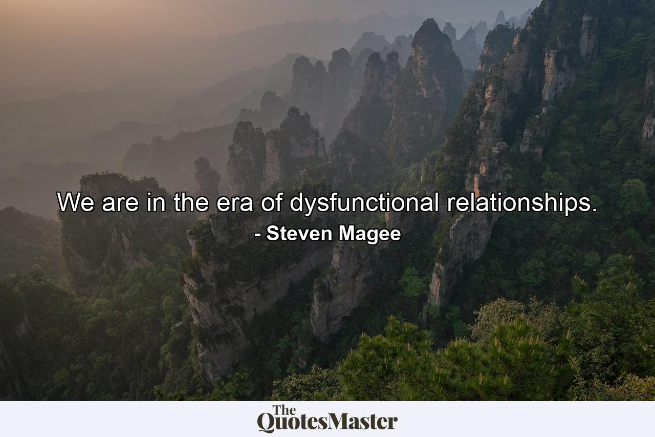 We are in the era of dysfunctional relationships. - Quote by Steven Magee