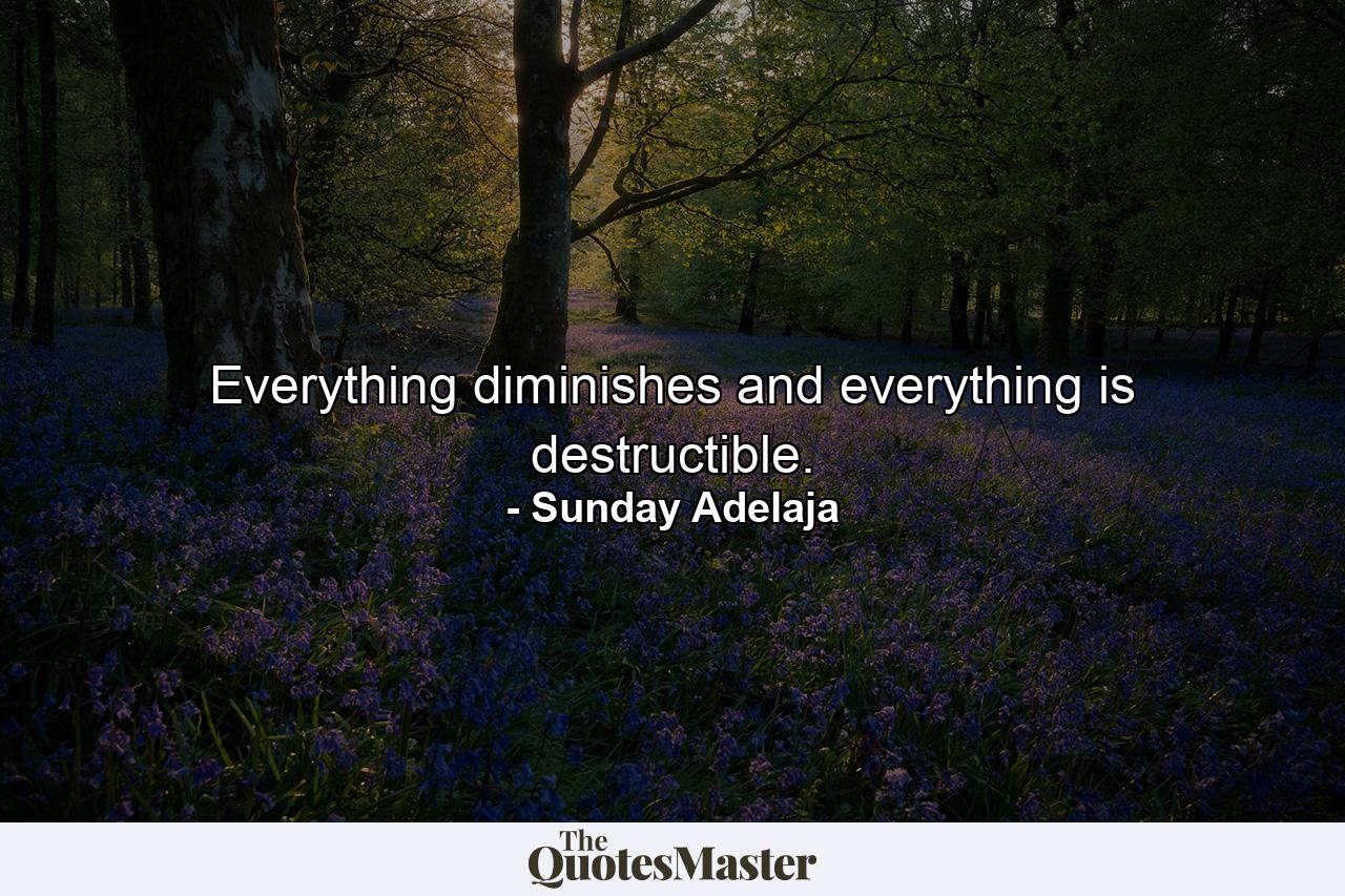 Everything diminishes and everything is destructible. - Quote by Sunday Adelaja