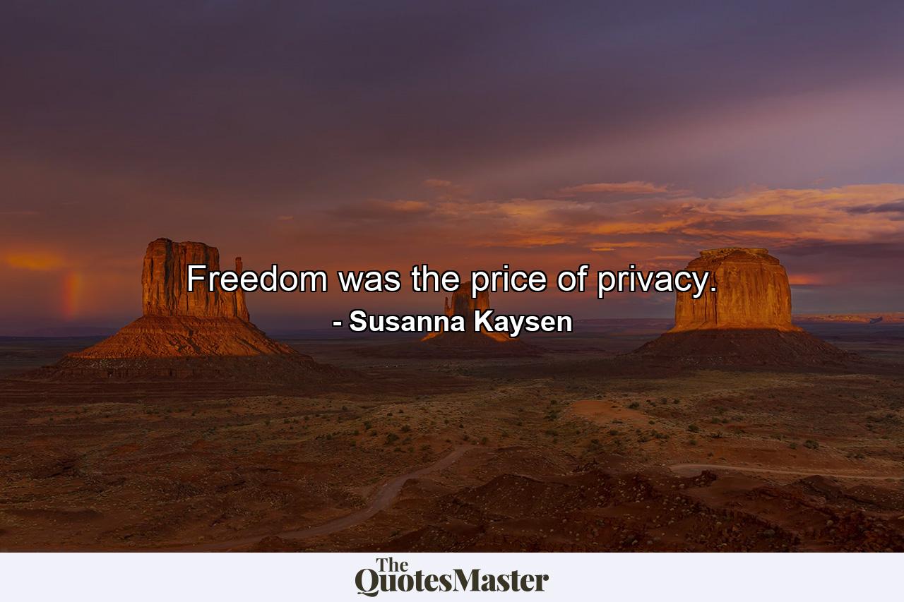 Freedom was the price of privacy. - Quote by Susanna Kaysen