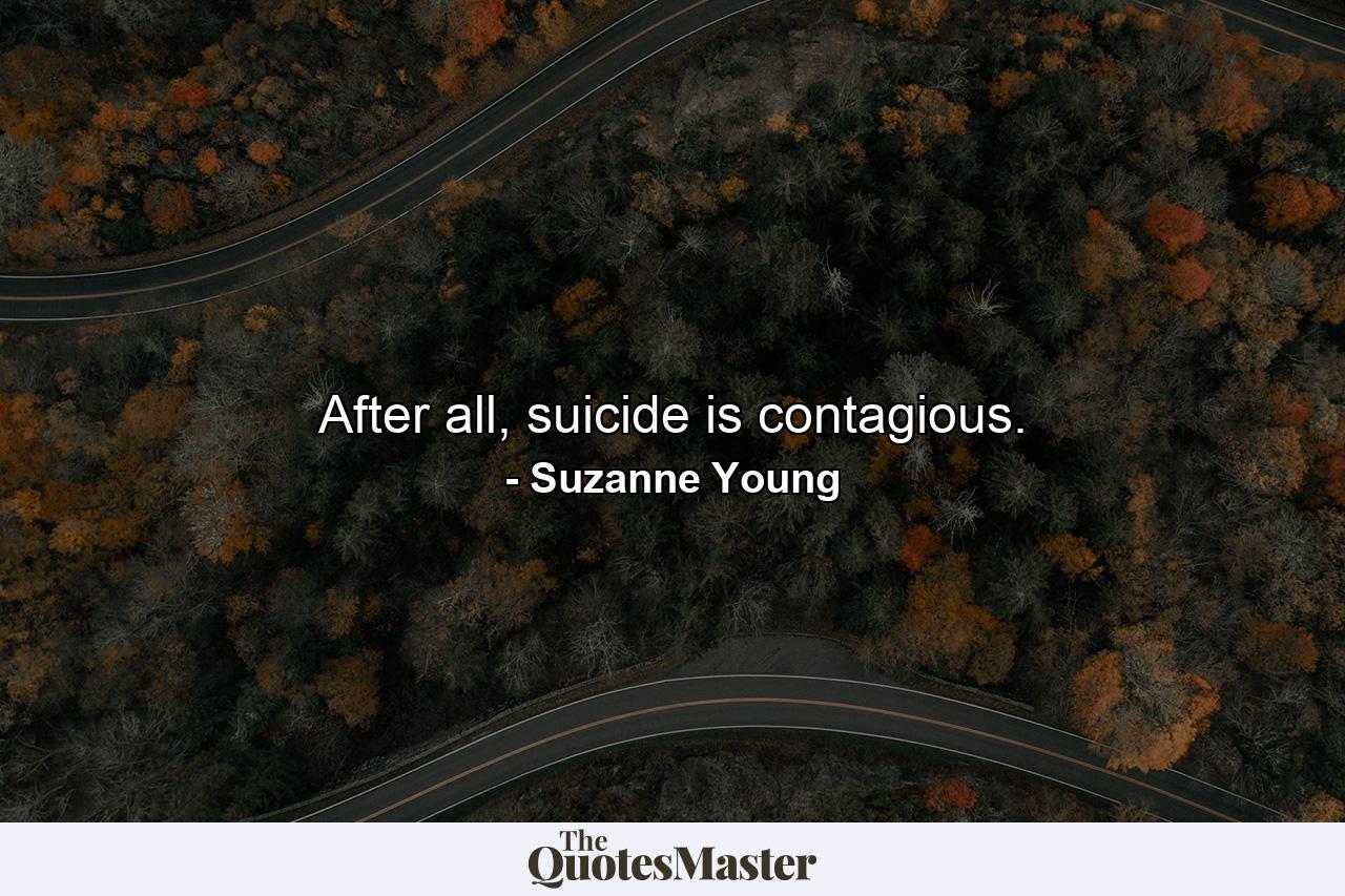 After all, suicide is contagious. - Quote by Suzanne Young