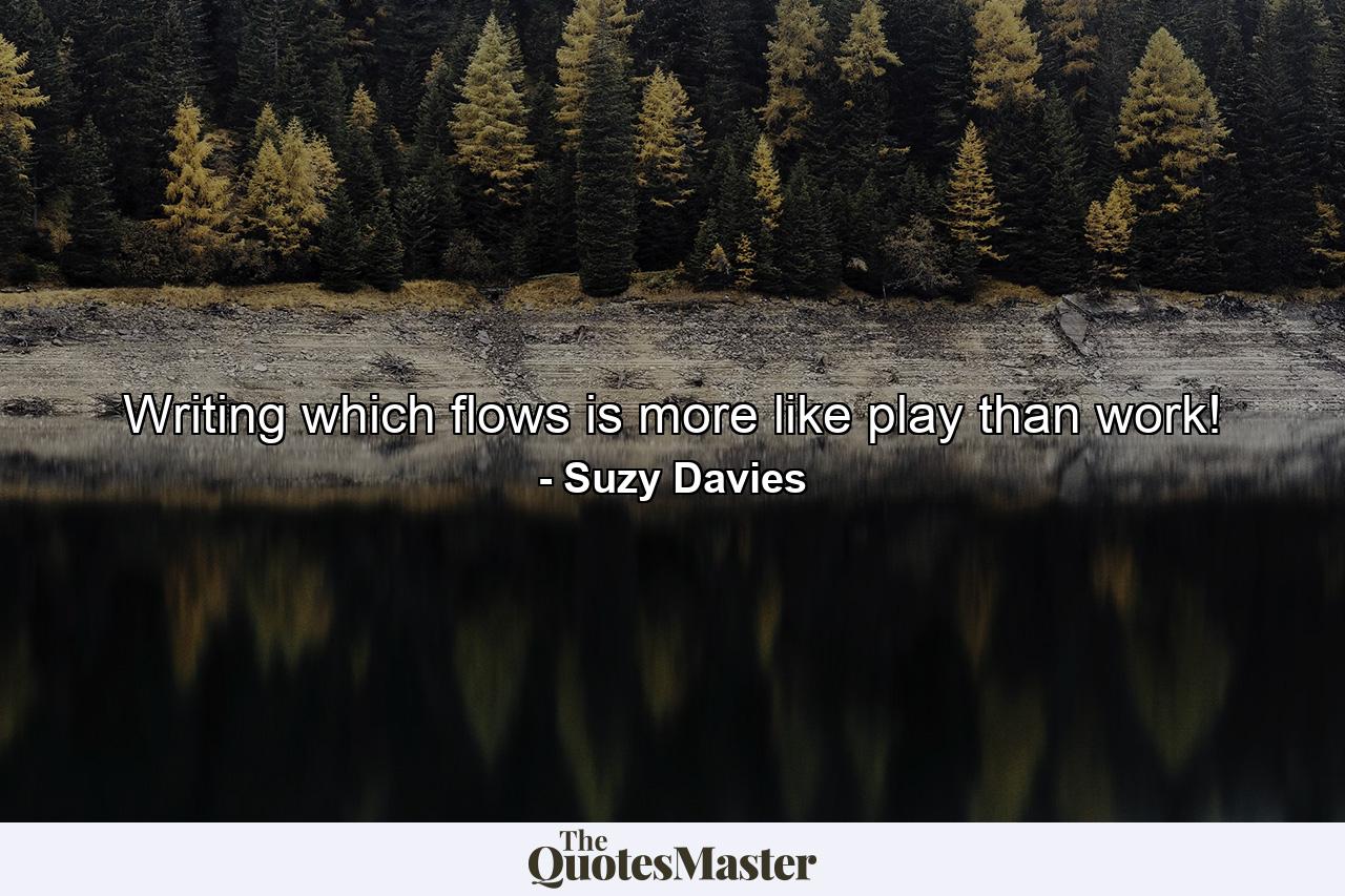 Writing which flows is more like play than work! - Quote by Suzy Davies