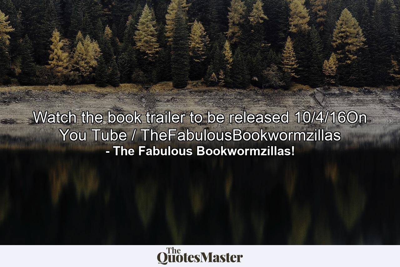 Watch the book trailer to be released 10/4/16On You Tube / TheFabulousBookwormzillas - Quote by The Fabulous Bookwormzillas!