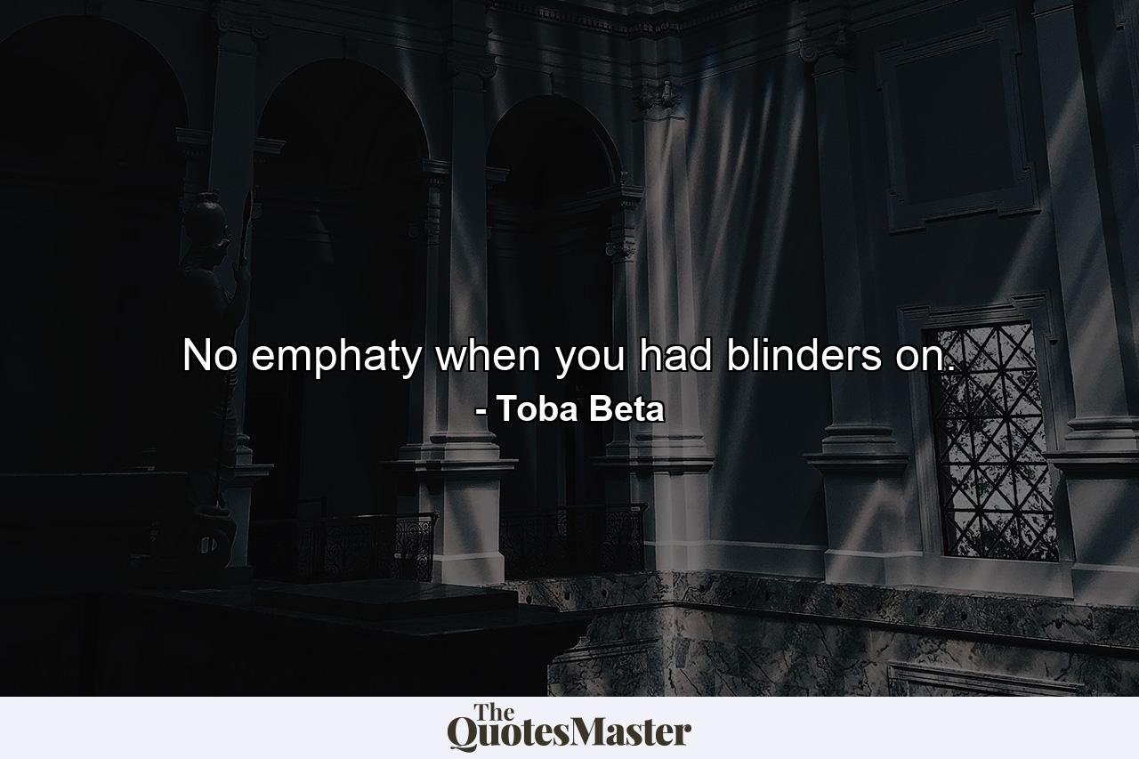 No emphaty when you had blinders on. - Quote by Toba Beta