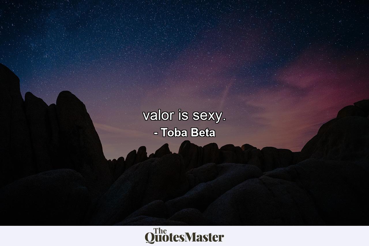 valor is sexy. - Quote by Toba Beta