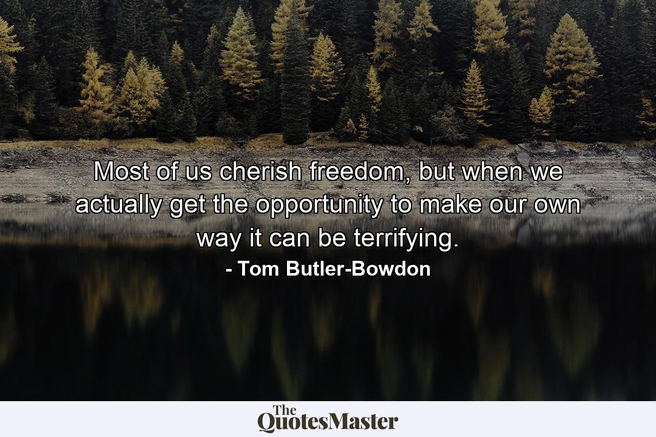 Most of us cherish freedom, but when we actually get the opportunity to make our own way it can be terrifying. - Quote by Tom Butler-Bowdon