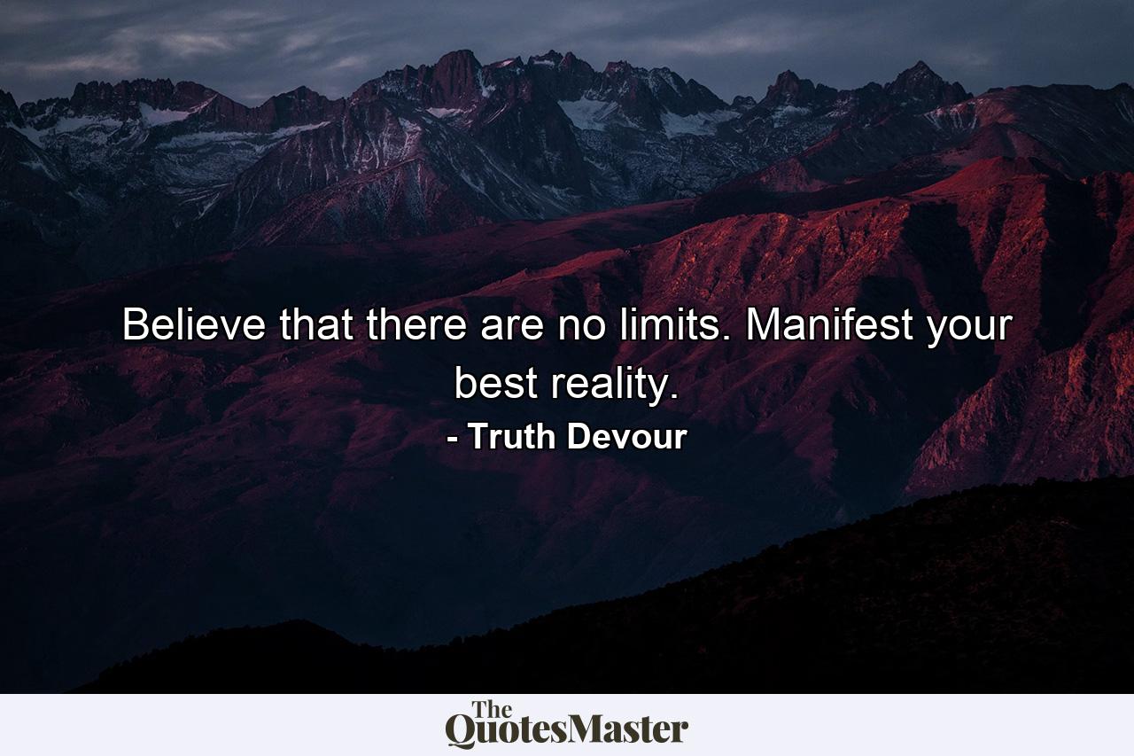 Believe that there are no limits. Manifest your best reality. - Quote by Truth Devour