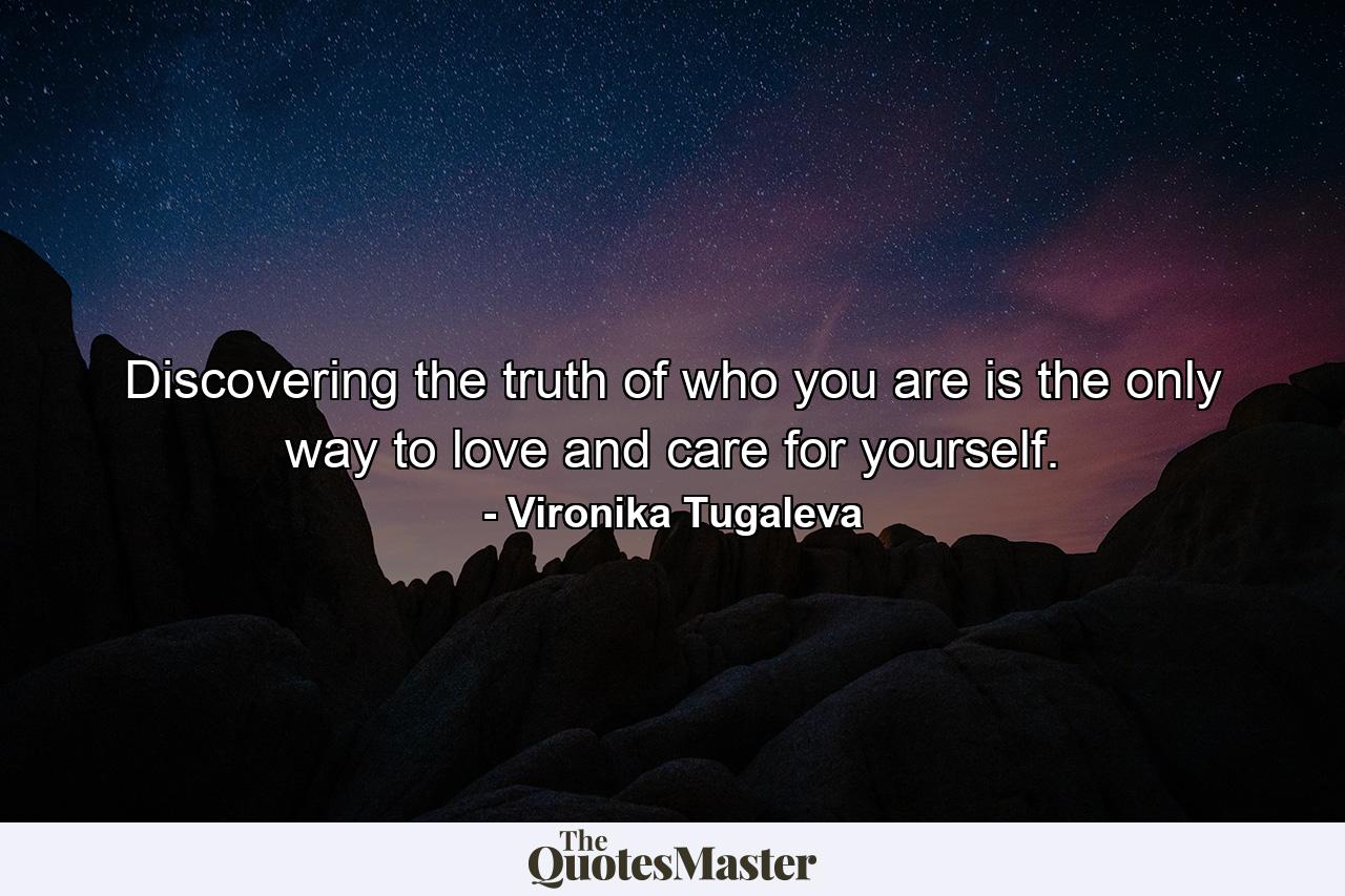 Discovering the truth of who you are is the only way to love and care for yourself. - Quote by Vironika Tugaleva