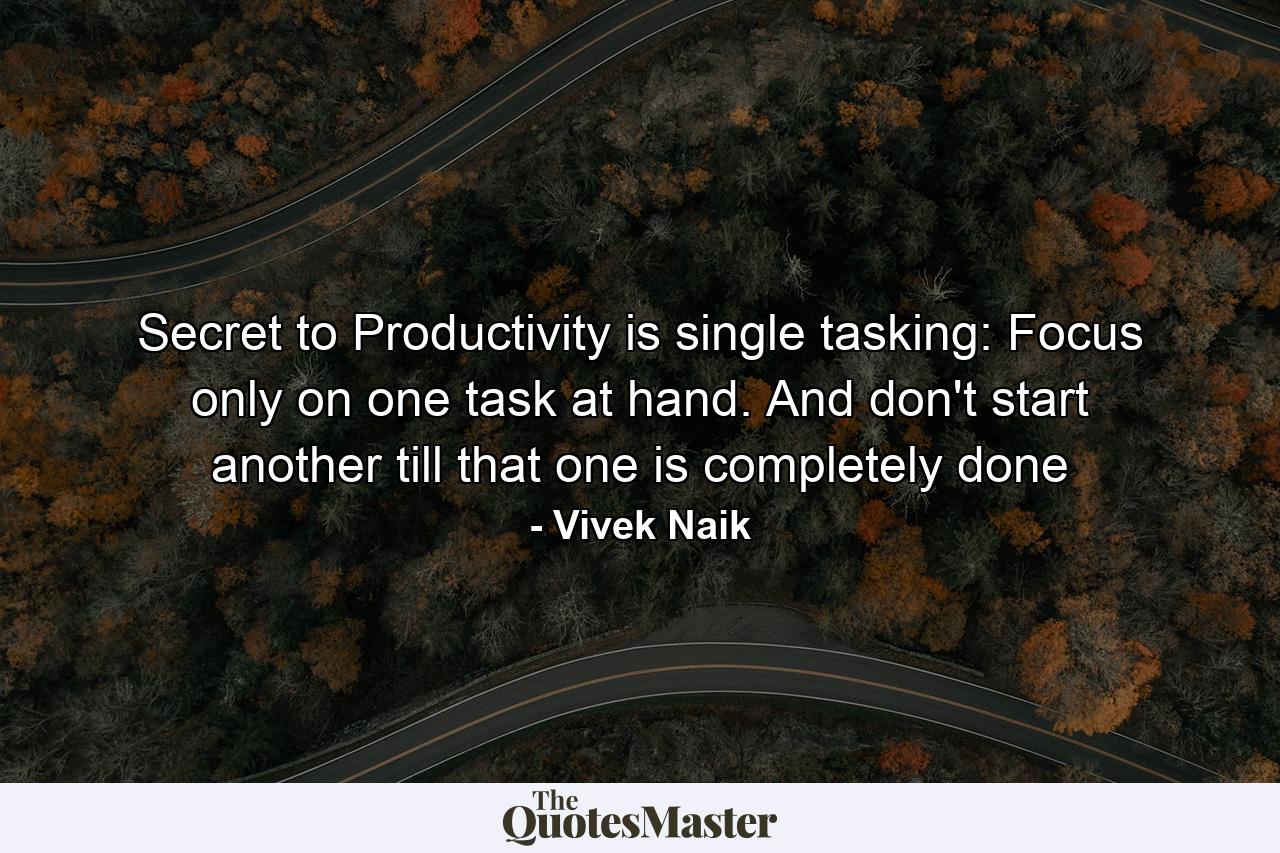 Secret to Productivity is single tasking: Focus only on one task at hand. And don't start another till that one is completely done - Quote by Vivek Naik